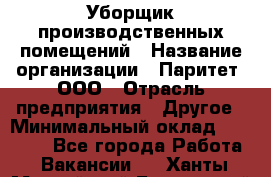 Уборщик производственных помещений › Название организации ­ Паритет, ООО › Отрасль предприятия ­ Другое › Минимальный оклад ­ 28 200 - Все города Работа » Вакансии   . Ханты-Мансийский,Белоярский г.